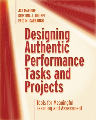 Designing Authentic Performance Tasks and Projects: Tools for Meaningful Learning and Assessment - McTighe, Jay, and Doubet, Kristina J, and Carbaugh, Eric M