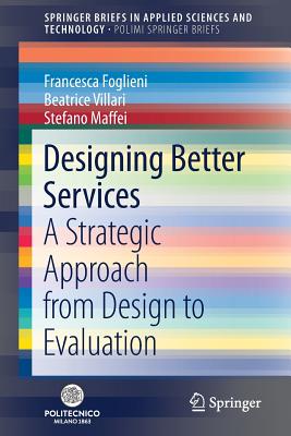 Designing Better Services: A Strategic Approach from Design to Evaluation - Foglieni, Francesca, and Villari, Beatrice, and Maffei, Stefano