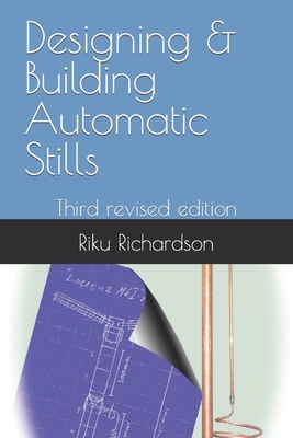 Designing & Building Automatic Stills: Third revised edition - Richardson, Riku