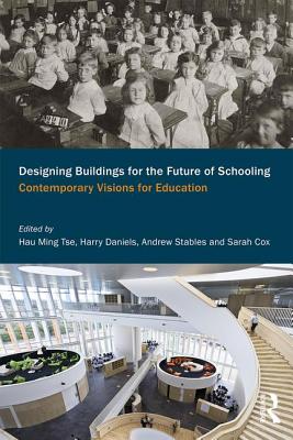 Designing Buildings for the Future of Schooling: Contemporary Visions for Education - Tse, Hau Ming (Editor), and Daniels, Harry (Editor), and Stables, Andrew (Editor)