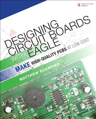 Designing Circuit Boards with EAGLE: Make High-Quality PCBs at Low Cost - Scarpino, Matthew