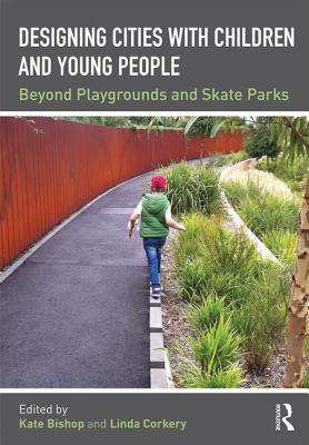 Designing Cities with Children and Young People: Beyond Playgrounds and Skate Parks - Bishop, Kate (Editor), and Corkery, Linda (Editor)