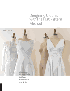 Designing Clothes with the Flat Pattern Method: Customize Fitting Shells to Create Garments in Any Style