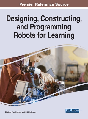 Designing, Constructing, and Programming Robots for Learning - Eteokleous, Nikleia (Editor), and Nisiforou, Efi (Editor)