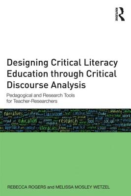 Designing Critical Literacy Education through Critical Discourse Analysis: Pedagogical and Research Tools for Teacher-Researchers - Rogers, Rebecca, and Mosley Wetzel, Melissa