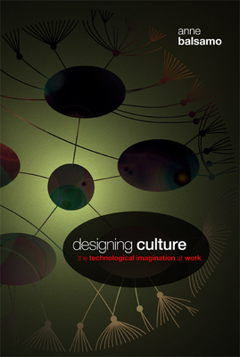 Designing Culture: The Technological Imagination at Work - Balsamo, Anne
