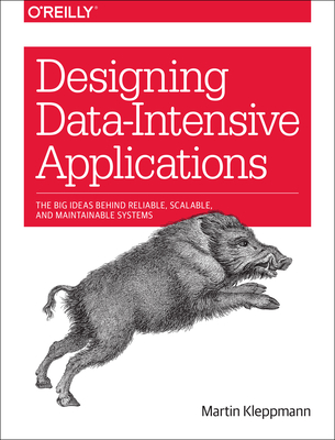 Designing Data-Intensive Applications: Big Ideas Behind Reliable, Scalable, and Maintainable Systems - Kleppmann, Martin