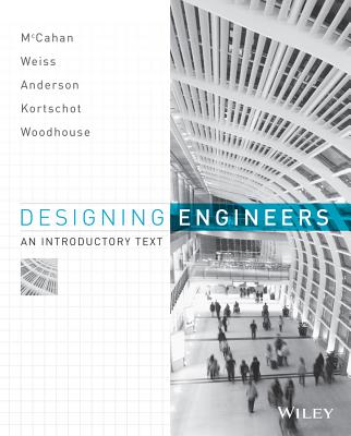 Designing Engineers: An Introductory Text - McCahan, Susan, and Anderson, Phil, and Kortschot, Mark