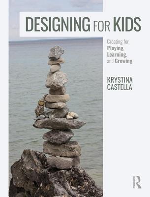 Designing for Kids: Creating for Playing, Learning, and Growing - Castella, Krystina