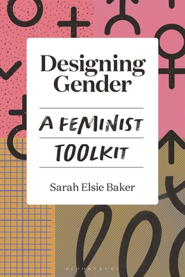 Designing Gender: A Feminist Toolkit - Baker, Sarah Elsie