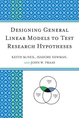 Designing General Linear Models to Test Research Hypotheses - McNeil, Keith, PhD, and Newman, Isadore, Professor, and Fraas, John W