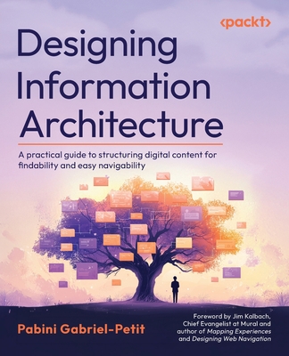Designing Information Architecture: A practical guide to structuring digital content for findability and easy navigability - Gabriel-Petit, Pabini, and Kalbach, Jim (Foreword by)