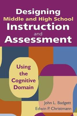 Designing Middle and High School Instruction and Assessment: Using the Cognitive Domain - Badgett, John L, and Christmann, Edwin P