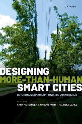 Designing More-than-Human Smart Cities: Beyond Sustainability, Towards Cohabitation - Heitlinger, Sara (Editor), and Foth, Marcus (Editor), and Clarke, Rachel (Editor)