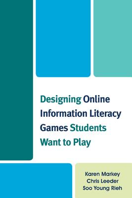 Designing Online Information Literacy Games Students Want to Play - Markey, Karen, and Leeder, Chris, and Rieh, Soo Young