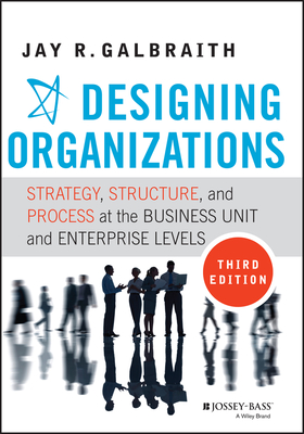 Designing Organizations: Strategy, Structure, and Process at the Business Unit and Enterprise Levels - Galbraith, Jay R.