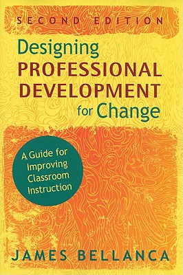 Designing Professional Development for Change: A Guide for Improving Classroom Instruction - Bellanca, James A