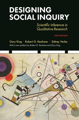 Designing Social Inquiry: Scientific Inference in Qualitative Research, New Edition - King, Gary, and Keohane, Robert O, and Verba, Sidney