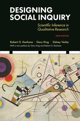 Designing Social Inquiry: Scientific Inference in Qualitative Research, New Edition - King, Gary, and Keohane, Robert O, and Verba, Sidney