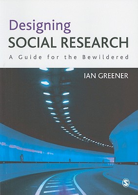 Designing Social Research: A Guide for the Bewildered - Greener, Ian