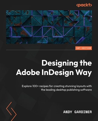 Designing the Adobe InDesign Way: Explore 100+ recipes for creating stunning layouts with the leading desktop publishing software - Gardiner, Andy