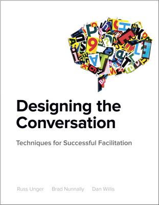 Designing the Conversation: Techniques for Successful Facilitation - Unger, Russ, and Nunnally, Brad