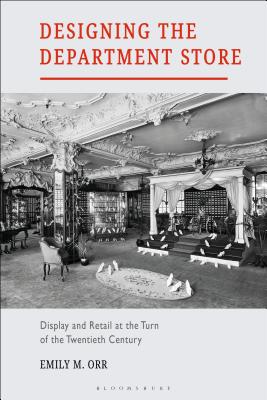 Designing the Department Store: Display and Retail at the Turn of the Twentieth Century - Orr, Emily M