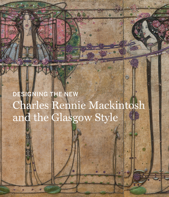 Designing the New: Charles Rennie Mackintosh and the Glasgow Style - Brown, Alison