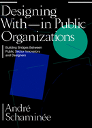 Designing With and Within Public Organizations: Building Bridges Between Public Sector Innovators and Designers: Building Bridges between Public Sector Innovators and Designers