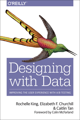 Designing with Data: Improving the User Experience with A/B Testing - King, Rochelle, and Churchill, Elizabeth, and Tan, Caitlin