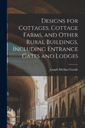 Designs for Cottages, Cottage Farms, and Other Rural Buildings, Including Entrance Gates and Lodges