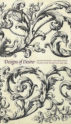 Designs of Desire: Architectural and Ornament Prints and Drawings (1500-1850) - Clifford, Timothy