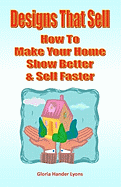 Designs That Sell: How to Make Your Home Show Better & Sell Faster