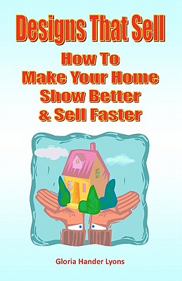 Designs That Sell: How To Make Your Home Show Better & Sell Faster - Lyons, Gloria Hander