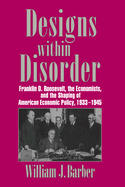Designs within Disorder: Franklin D. Roosevelt, the Economists, and the Shaping of American Economic Policy, 1933-1945