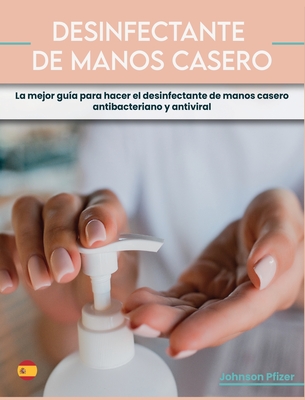 Desinfectante de Manos Casero: La mejor guia para hacer el desinfectante de manos casero antibacteriano y antiviral - Pfizer, Johnson