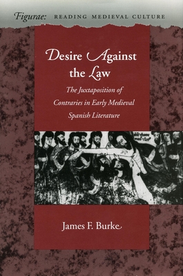 Desire Against the Law: The Juxtaposition of Contraries in Early Medieval Spanish Literature - Burke, James F