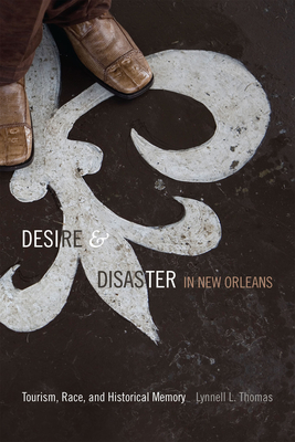 Desire and Disaster in New Orleans: Tourism, Race, and Historical Memory - Thomas, Lynnell L