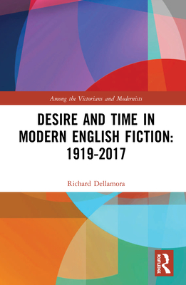 Desire and Time in Modern English Fiction: 1919-2017 - Dellamora, Richard