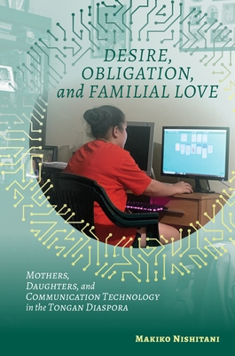 Desire, Obligation, and Familial Love: Mothers, Daughters, and Communication Technology in the Tongan Diaspora - Nishitani, Makiko
