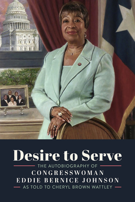 Desire to Serve: The Autobiography of Congresswoman Eddie Bernice Johnson - Wattley, Cheryl Brown