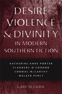 Desire, Violence, & Divinity in Modern Southern Fiction: Katherine Anne Porter, Flannery O'Connor, Cormac McCarthy, Walker Percy