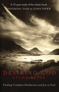 Desiring God Study Guide: Finding Complete Satisfaction and Joy in God