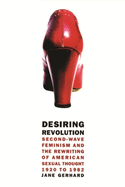 Desiring Revolution: Second-Wave Feminism and the Rewriting of American Sexual Thought, 1920 to 1982
