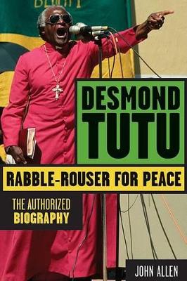Desmond Tutu: Rabble-Rouser for Peace: The Authorized Biography - Allen, John