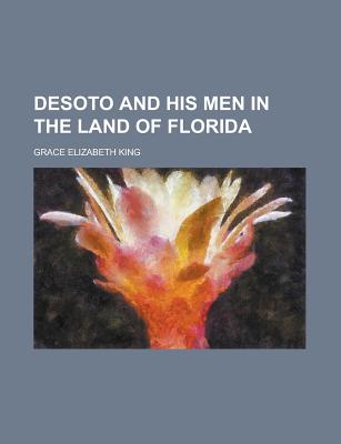 Desoto and His Men in the Land of Florida - King, Grace Elizabeth