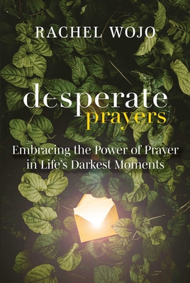 Desperate Prayers: Embracing the Power of Prayer in Life's Darkest Moments - Wojo, Rachel