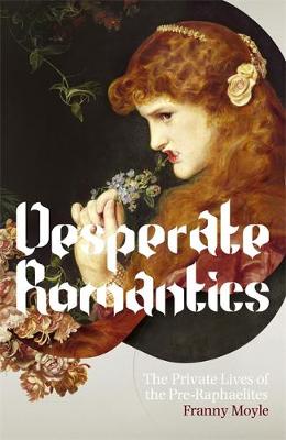 Desperate Romantics: The Private Lives of the Pre-Raphaelites. Franny Moyle - Moyle, Franny