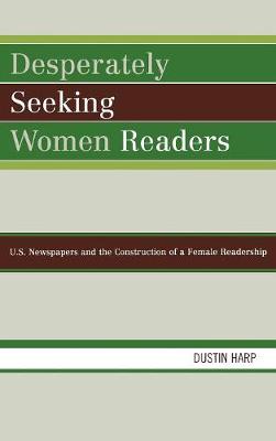 Desperately Seeking Women Readers: U.S. Newspapers and the Construction of a Female Readership - Harp, Dustin