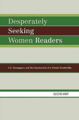 Desperately Seeking Women Readers: U.S. Newspapers and the Construction of a Female Readership - Harp, Dustin